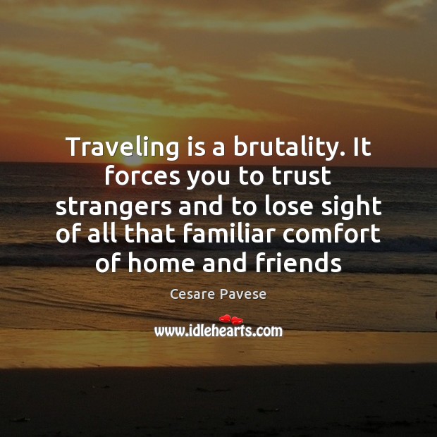 Traveling is a brutality. It forces you to trust strangers and to Cesare Pavese Picture Quote