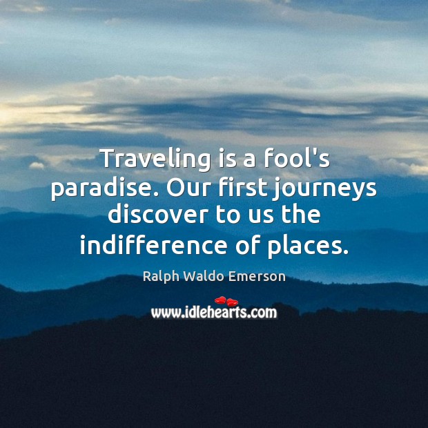 Traveling is a fool’s paradise. Our first journeys discover to us the Image