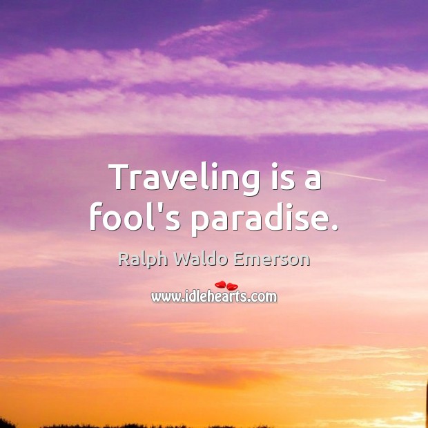 Traveling is a fool’s paradise. Ralph Waldo Emerson Picture Quote
