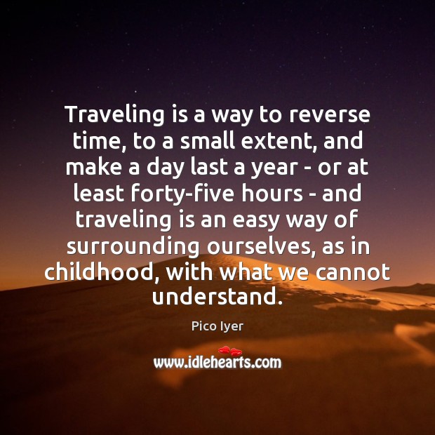 Traveling is a way to reverse time, to a small extent, and Pico Iyer Picture Quote