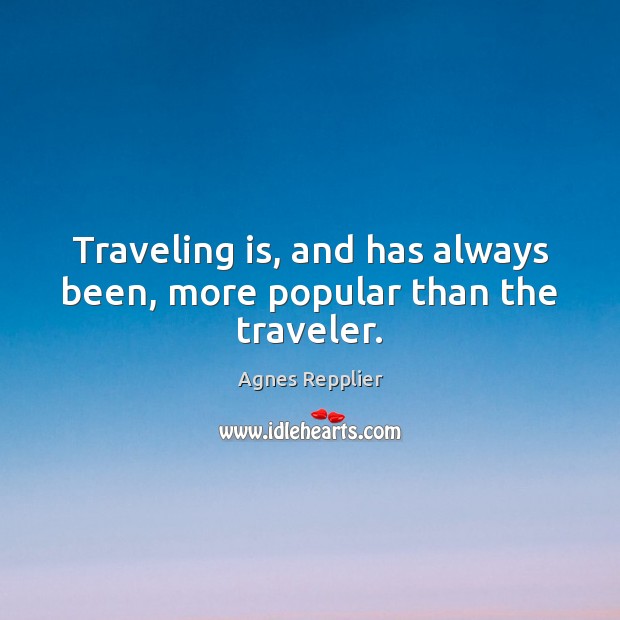 Traveling is, and has always been, more popular than the traveler. Agnes Repplier Picture Quote