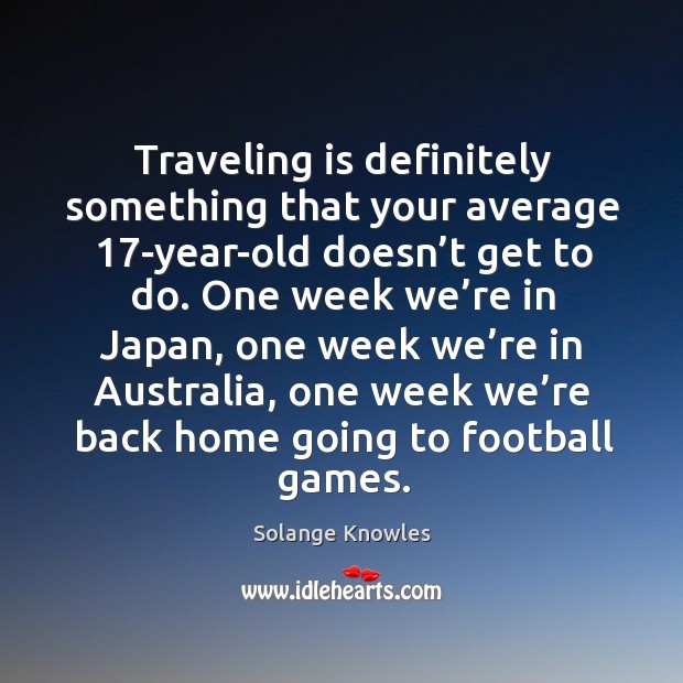Traveling is definitely something that your average 17-year-old doesn’t get to do. Solange Knowles Picture Quote