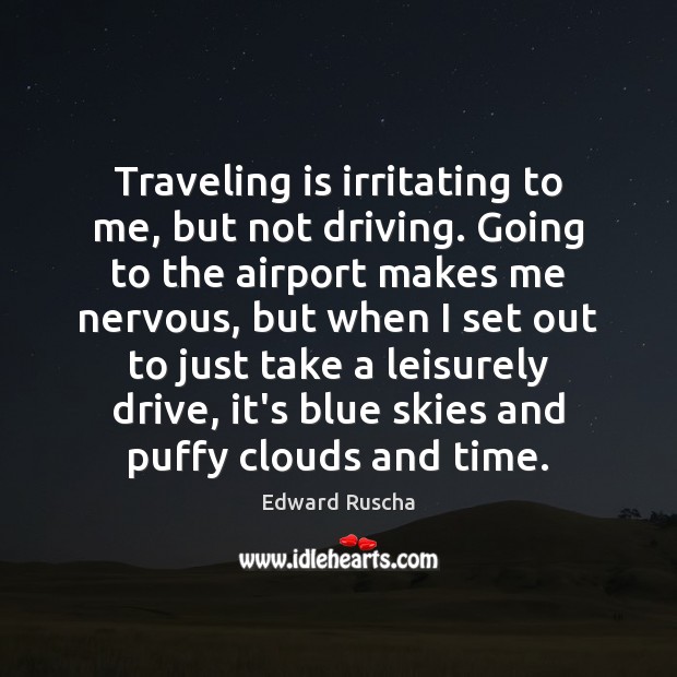Traveling is irritating to me, but not driving. Going to the airport Edward Ruscha Picture Quote