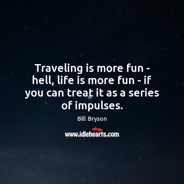 Traveling is more fun – hell, life is more fun – if Bill Bryson Picture Quote
