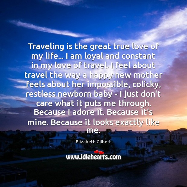 Traveling is the great true love of my life… I am loyal Elizabeth Gilbert Picture Quote