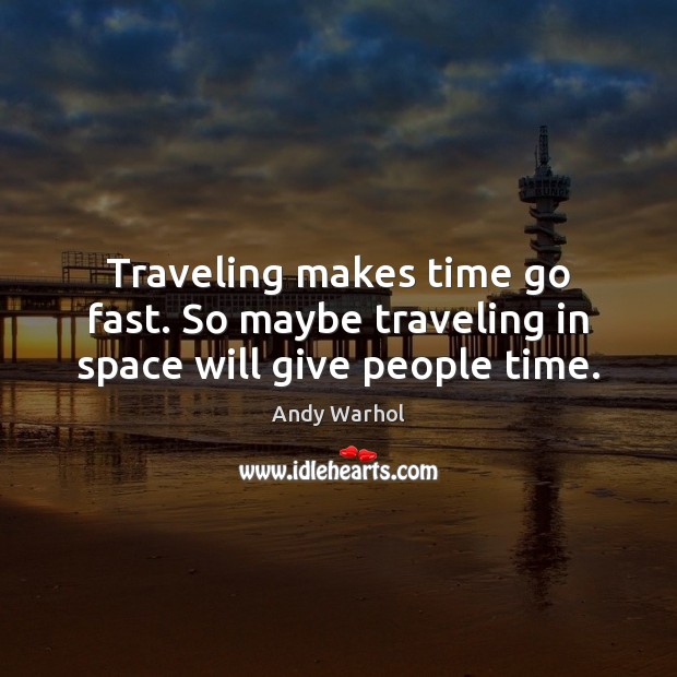 Traveling makes time go fast. So maybe traveling in space will give people time. Travel Quotes Image