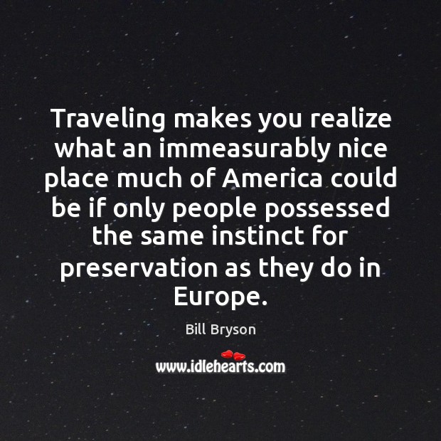 Traveling makes you realize what an immeasurably nice place much of America Bill Bryson Picture Quote