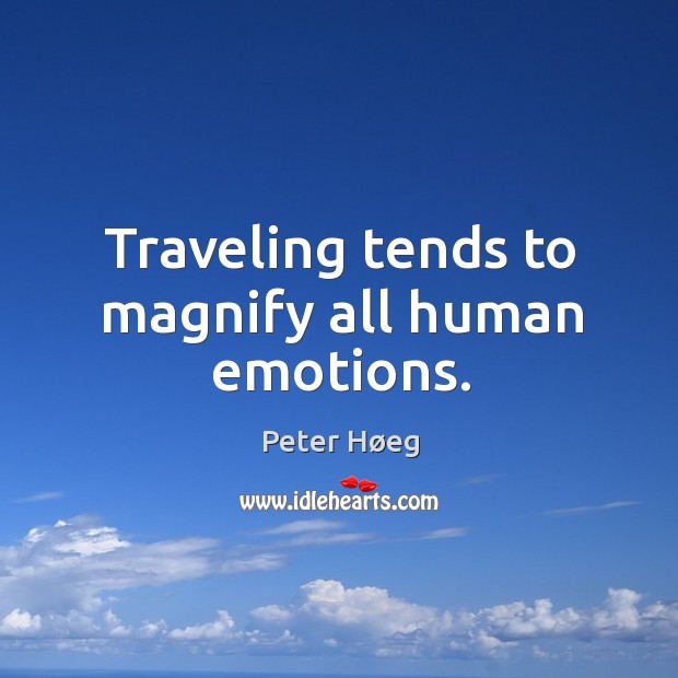 Traveling tends to magnify all human emotions. Peter Høeg Picture Quote