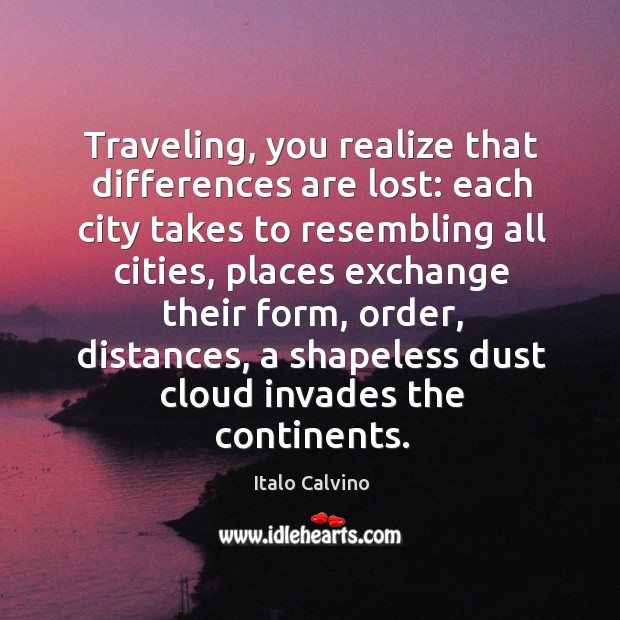 Traveling, you realize that differences are lost: each city takes to resembling all cities Italo Calvino Picture Quote