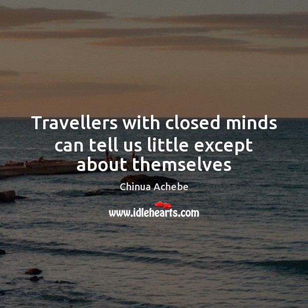 Travellers with closed minds can tell us little except about themselves Chinua Achebe Picture Quote