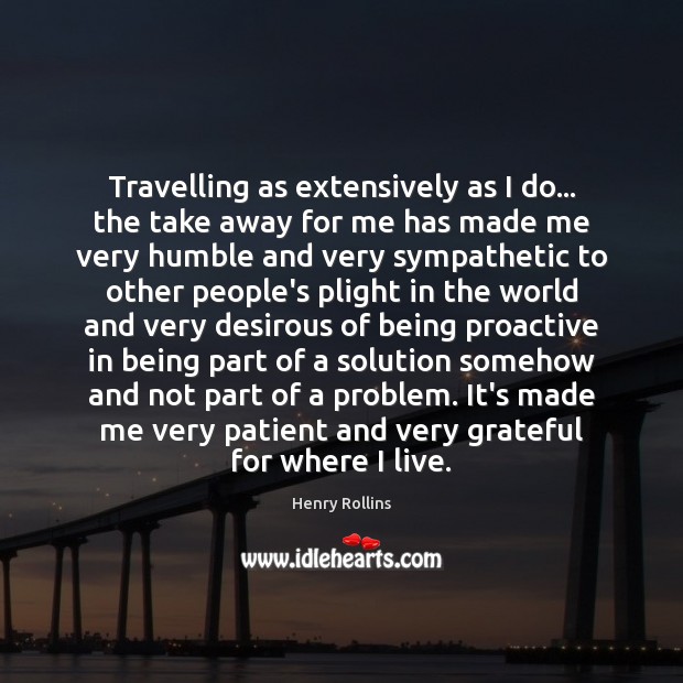 Travelling as extensively as I do… the take away for me has Henry Rollins Picture Quote