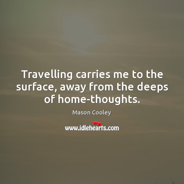 Travelling carries me to the surface, away from the deeps of home-thoughts. Travel Quotes Image