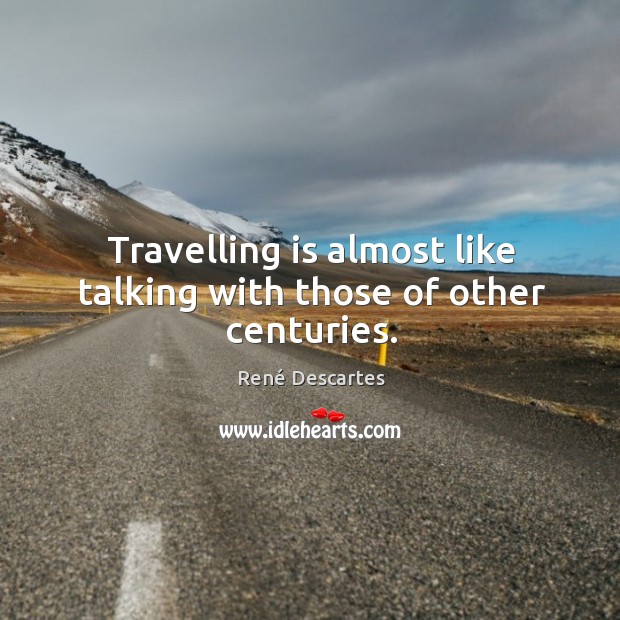 Travelling is almost like talking with those of other centuries. René Descartes Picture Quote