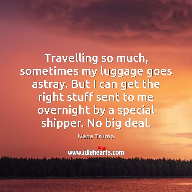 Travelling so much, sometimes my luggage goes astray. But I can get Ivana Trump Picture Quote