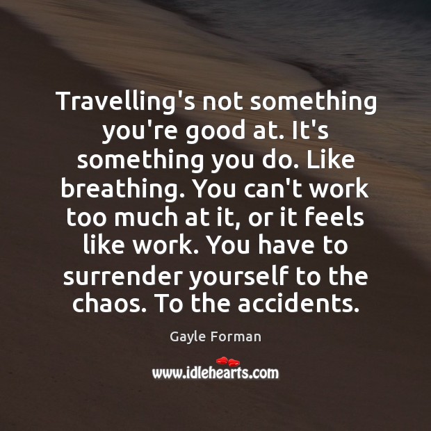 Travelling’s not something you’re good at. It’s something you do. Like breathing. 
