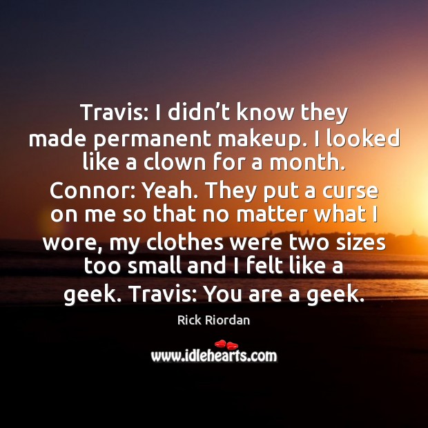 Travis: I didn’t know they made permanent makeup. I looked like Rick Riordan Picture Quote
