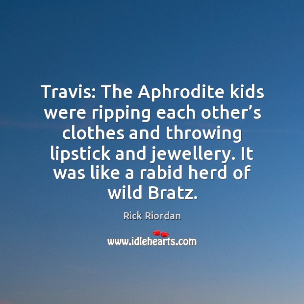 Travis: The Aphrodite kids were ripping each other’s clothes and throwing Rick Riordan Picture Quote