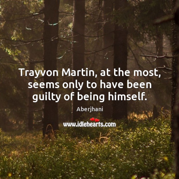 Trayvon Martin, at the most, seems only to have been guilty of being himself. Aberjhani Picture Quote