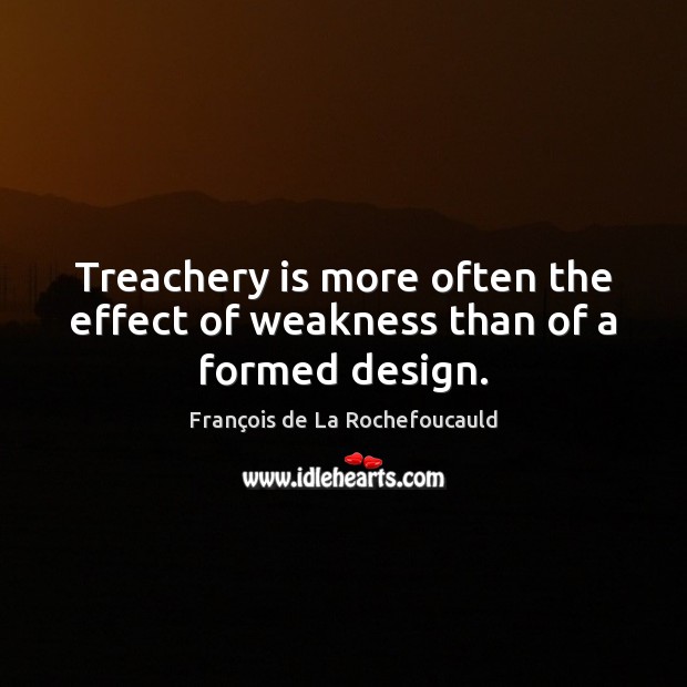 Treachery is more often the effect of weakness than of a formed design. François de La Rochefoucauld Picture Quote