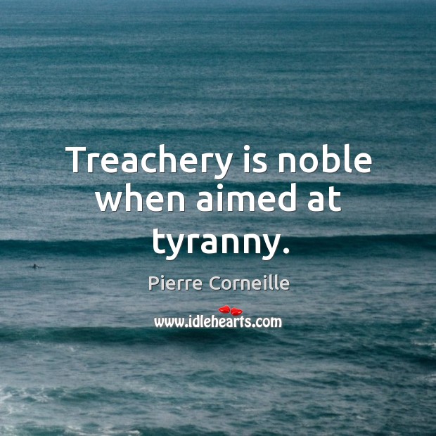 Treachery is noble when aimed at tyranny. Pierre Corneille Picture Quote