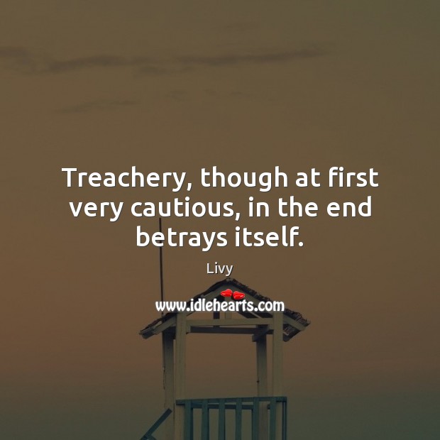 Treachery, though at first very cautious, in the end betrays itself. Livy Picture Quote