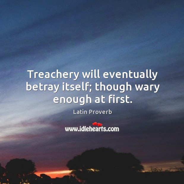 Treachery will eventually betray itself; though wary enough at first. Image
