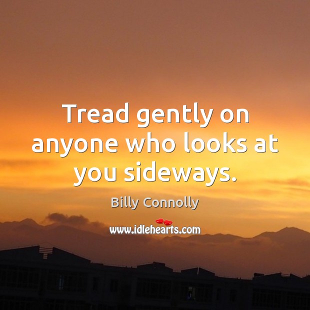 Tread gently on anyone who looks at you sideways. Image