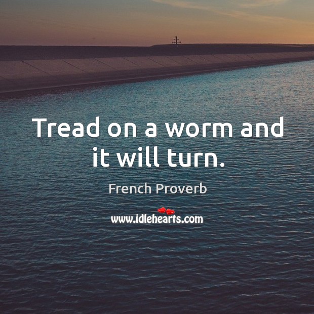 Tread on a worm and it will turn. Image