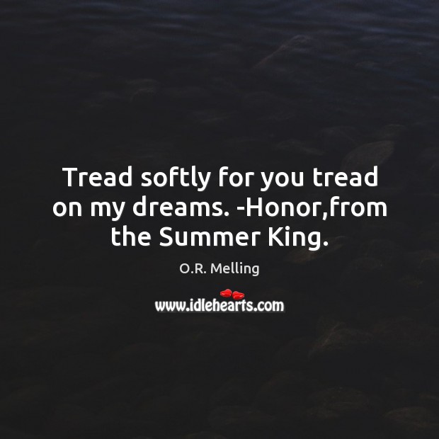 Tread softly for you tread on my dreams. -Honor,from the Summer King. O.R. Melling Picture Quote