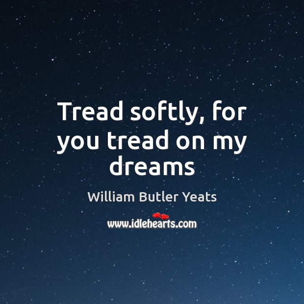 Tread softly, for you tread on my dreams William Butler Yeats Picture Quote