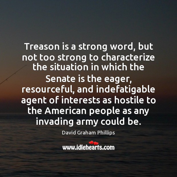 Treason is a strong word, but not too strong to characterize the David Graham Phillips Picture Quote