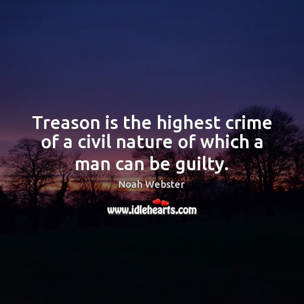 Treason is the highest crime of a civil nature of which a man can be guilty. Noah Webster Picture Quote
