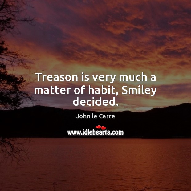 Treason is very much a matter of habit, Smiley decided. 
