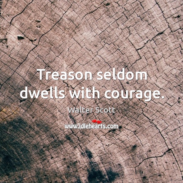 Treason seldom dwells with courage. Walter Scott Picture Quote