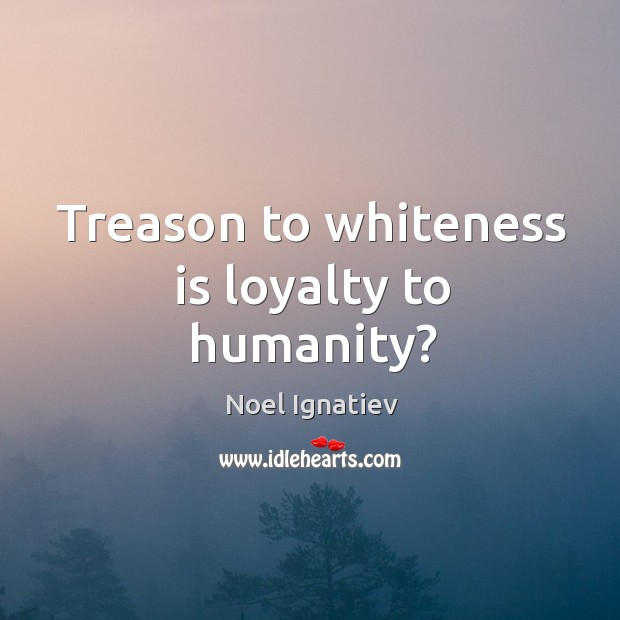 Treason to whiteness is loyalty to humanity? Image