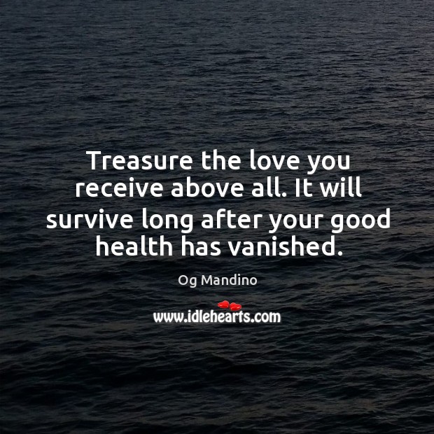 Treasure the love you receive above all. It will survive long after your good health has vanished. Og Mandino Picture Quote