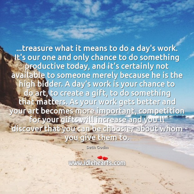 …treasure what it means to do a day’s work. It’s our one Seth Godin Picture Quote