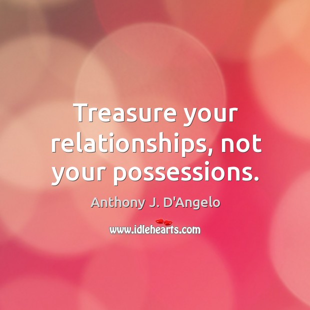 Treasure your relationships, not your possessions. Anthony J. D’Angelo Picture Quote
