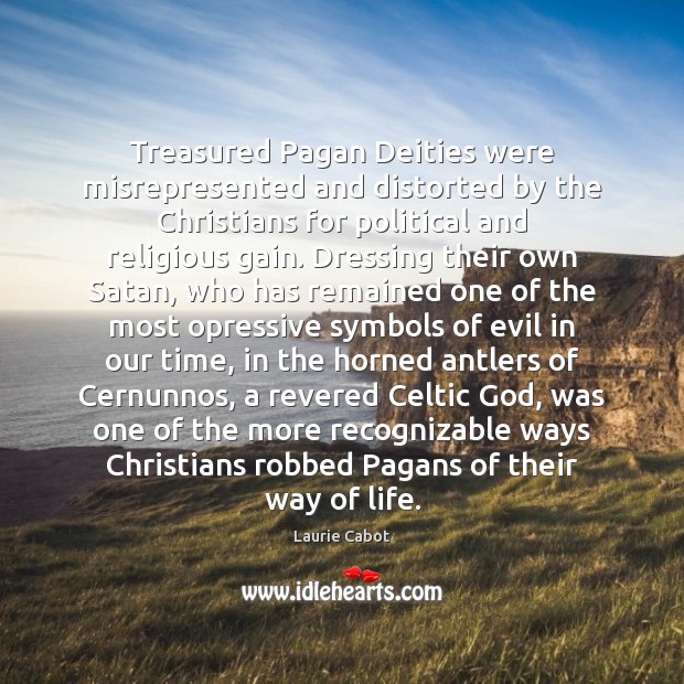 Treasured Pagan Deities were misrepresented and distorted by the Christians for political Laurie Cabot Picture Quote