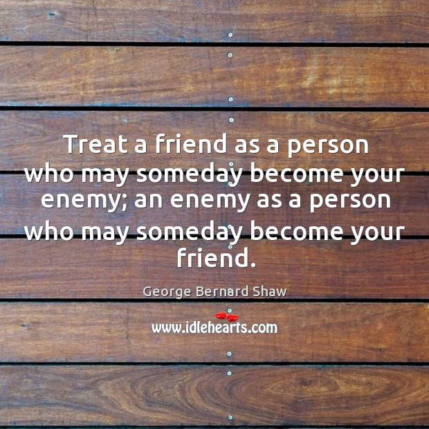 Treat a friend as a person who may someday become your enemy; George Bernard Shaw Picture Quote