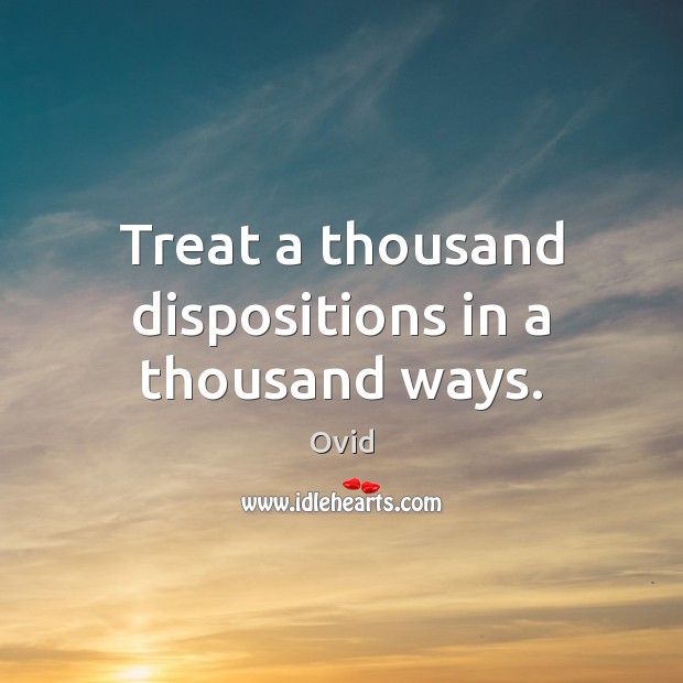 Treat a thousand dispositions in a thousand ways. Image