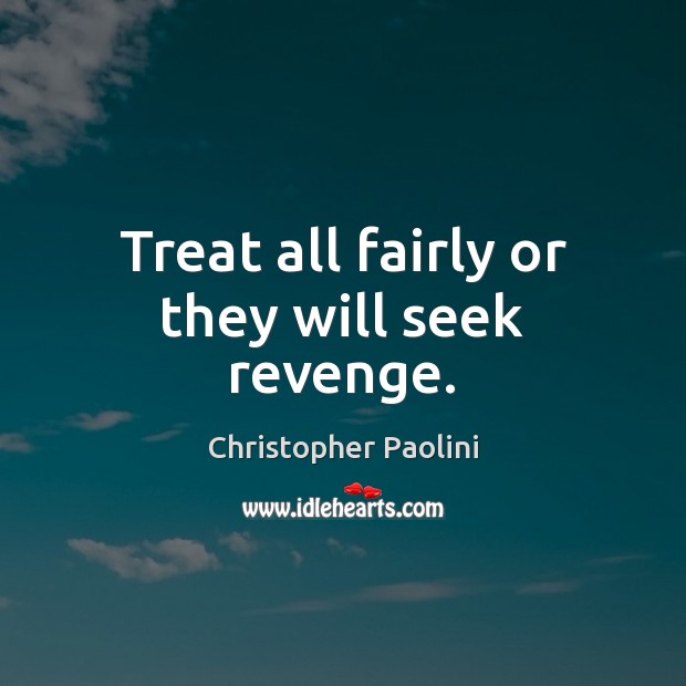 Treat all fairly or they will seek revenge. Christopher Paolini Picture Quote