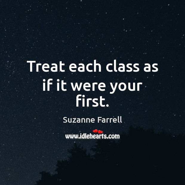 Treat each class as if it were your first. Image