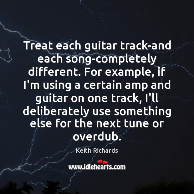 Treat each guitar track-and each song-completely different. For example, if I’m using Image