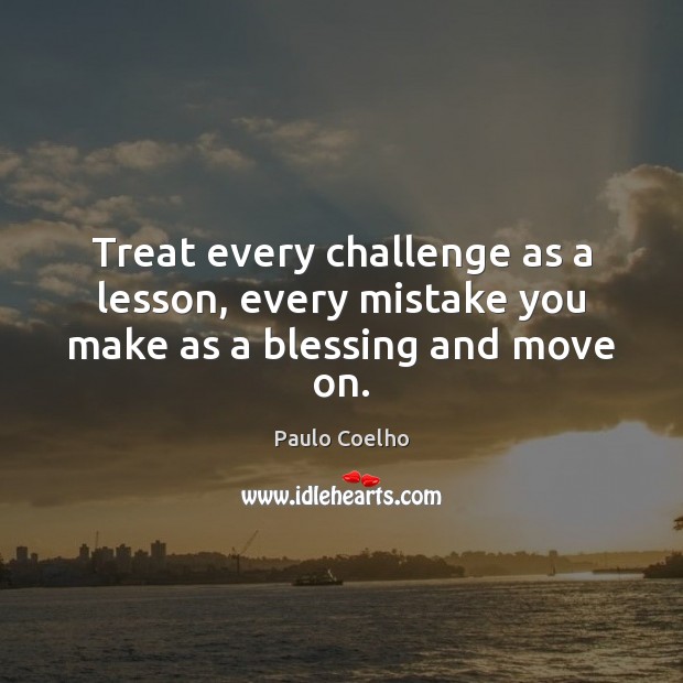 Treat every challenge as a lesson, every mistake you make as a blessing and move on. Move On Quotes Image
