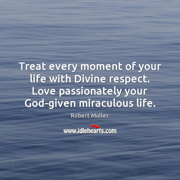 Treat every moment of your life with Divine respect. Love passionately your Robert Muller Picture Quote