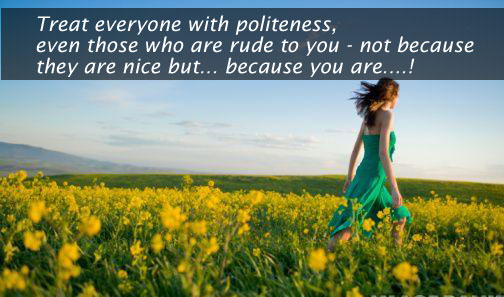 Treat everyone with politeness, even those who are rude to you. Advice Quotes Image