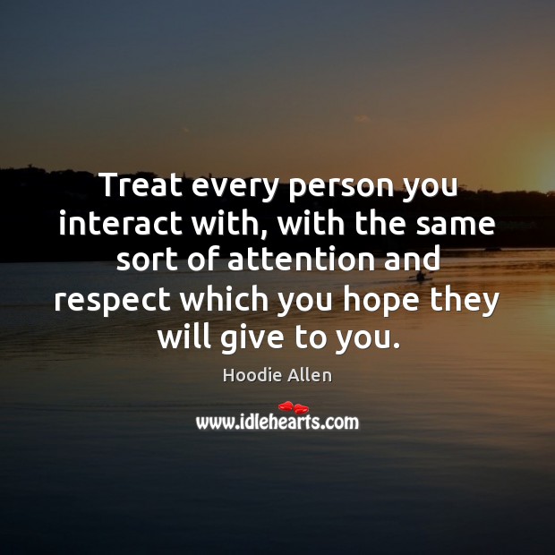Treat every person you interact with, with the same sort of attention Image