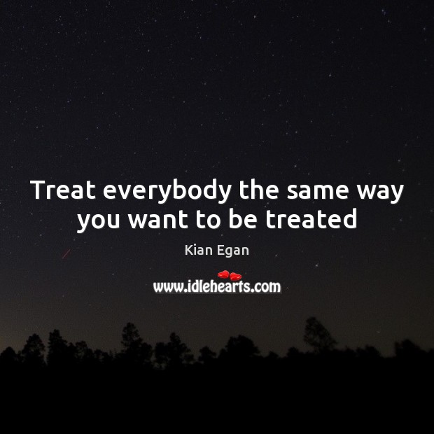Treat everybody the same way you want to be treated Kian Egan Picture Quote