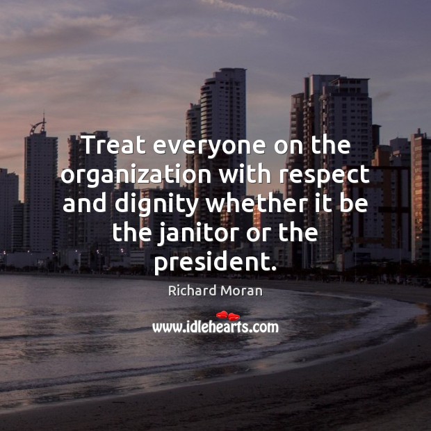 Treat everyone on the organization with respect and dignity whether it be Image